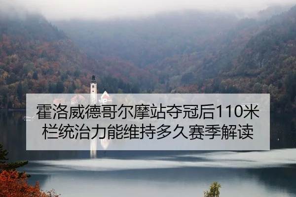 霍洛威德哥尔摩站夺冠后110米栏统治力能维持多久赛季解读