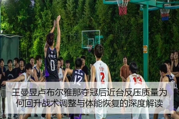 王曼昱卢布尔雅那夺冠后近台反压质量为何回升战术调整与体能恢复的深度解读